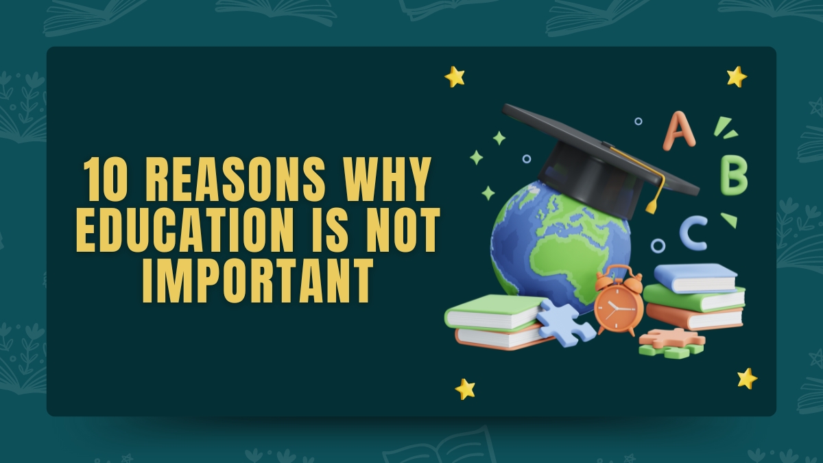 An Absolute Guide on 10 Reasons Why Education is Not Important 2024